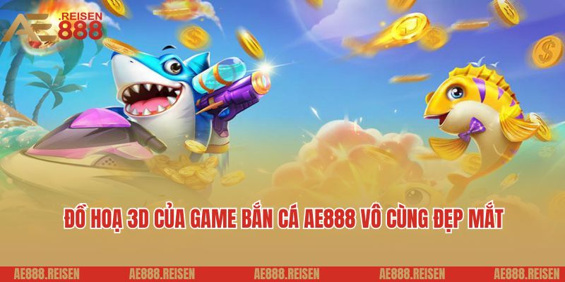 Đồ hoạ 3D của game bắn cá AE888 vô cùng đẹp mắt