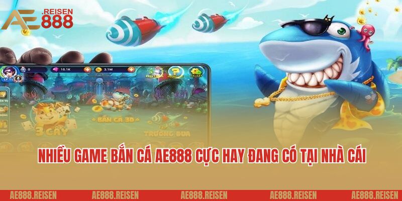 Nhiều game bắn cá AE888 cực hay đang có tại nền tảng nhà cái
