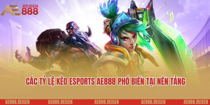 Các tỷ lệ kèo Esports AE888 phổ biến tại nền tảng