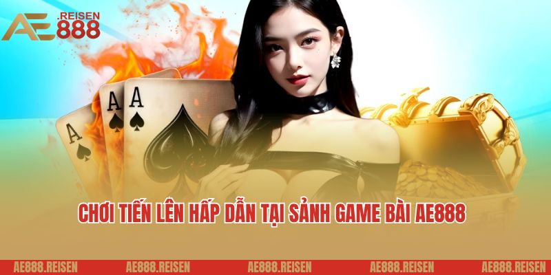 Chơi tiến lên hấp dẫn tại sảnh game bài AE888