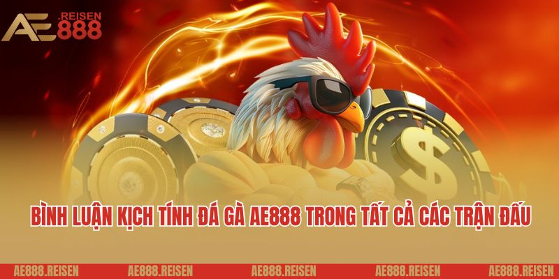 Bình luận kịch tính đá gà AE888 trong tất cả các trận đấu