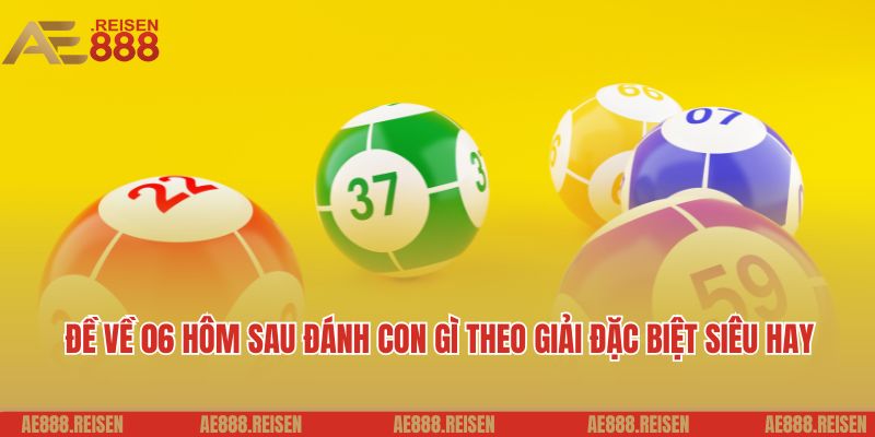 Đề về 06 hôm sau đánh con gì theo giải đặc biệt siêu hay
