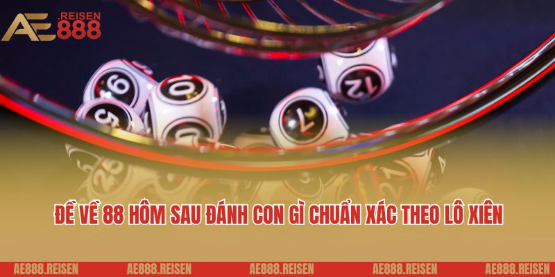 Đề về 88 hôm sau đánh con gì chuẩn xác theo lô xiên