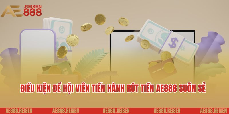 Hướng Dẫn Rút Tiền AE888 Siêu Tốc Về Tài Khoản 2 Điều kiện để hội viên tiến hành rút tiền AE888 suôn sẻ