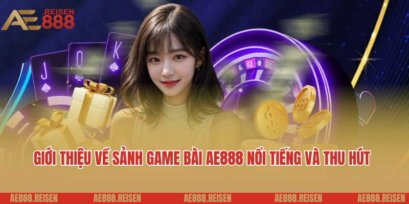 Giới thiệu về sảnh game bài AE888 nổi tiếng và thu hút