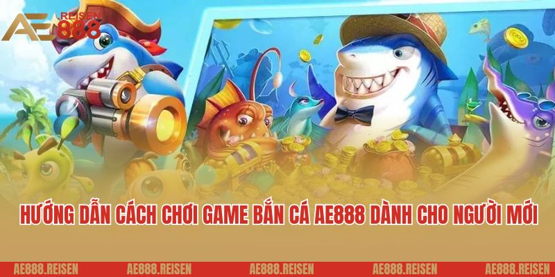 Hướng dẫn cách chơi game bắn cá AE888 dành cho người mới
