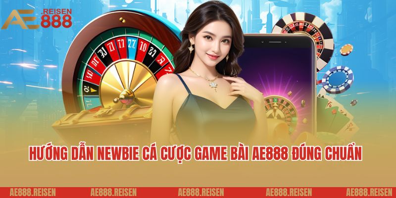 Hướng dẫn newbie cá cược game bài AE888 đúng chuẩn