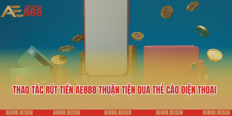 Hướng Dẫn Rút Tiền AE888 Siêu Tốc Về Tài Khoản 4 Thao tác rút tiền AE888 thuận tiện qua thẻ cào điện thoại