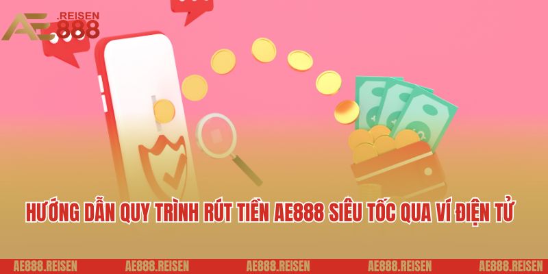 Hướng Dẫn Rút Tiền AE888 Siêu Tốc Về Tài Khoản 5 Hướng dẫn quy trình rút tiền AE888 siêu tốc qua ví điện tử