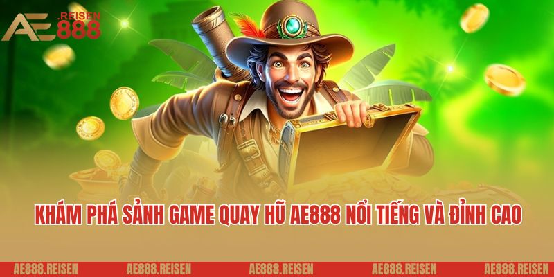 Quay hũ AE888: Thiên đường quay slot uy tín dành cho hội viên mới 2 Khám phá sảnh game quay hũ AE888 nổi tiếng và đỉnh cao