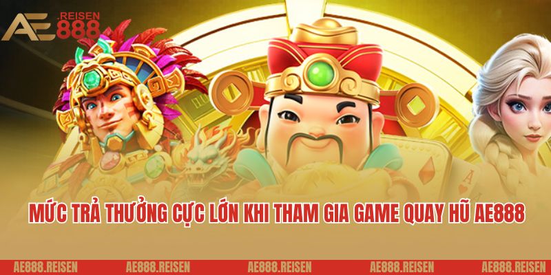 Quay hũ AE888: Thiên đường quay slot uy tín dành cho hội viên mới 4 Mức trả thưởng cực lớn khi tham gia game quay hũ AE888