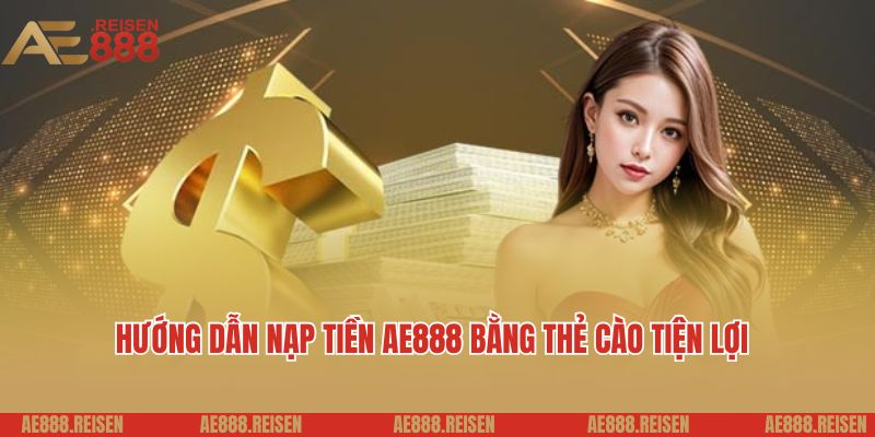 Hướng dẫn nạp tiền AE888 bằng thẻ cào tiện lợi
