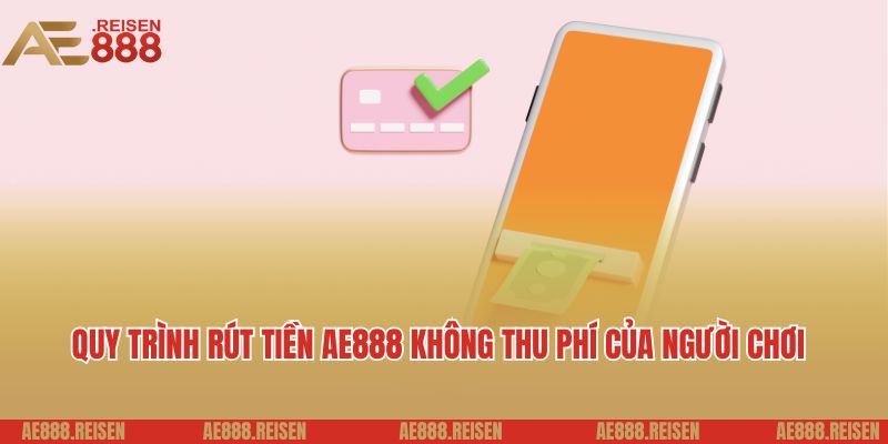 Hướng Dẫn Rút Tiền AE888 Siêu Tốc Về Tài Khoản 7 Quy trình rút tiền AE888 không thu phí của người chơi