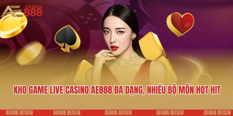 Kho game live casino AE888 đa dạng, nhiều bộ môn hot hit