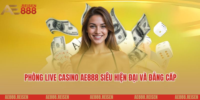 Phòng live casino AE888 siêu hiện đại và đẳng cấp