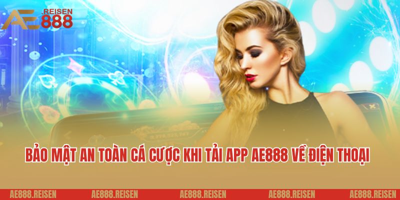 Bảo mật an toàn cá cược khi tải app AE888 về điện thoại