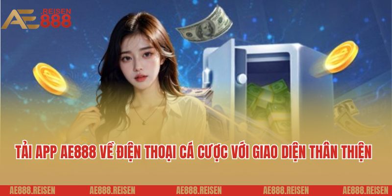 Tải app AE888 về điện thoại cá cược với giao diện thân thiện