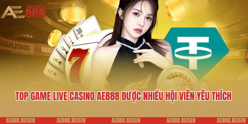 Top game live casino AE888 được nhiều hội viên yêu thích 