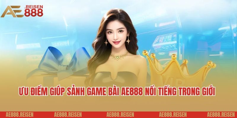 Ưu điểm giúp sảnh game bài AE888 nổi tiếng trong giới
