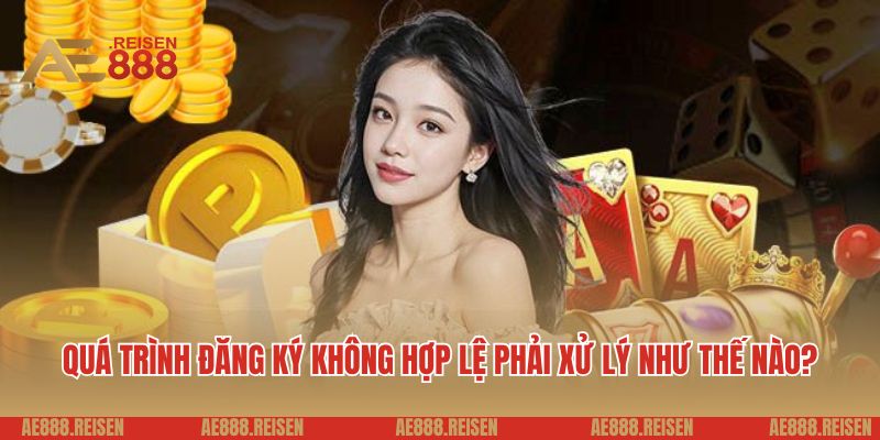 Quá trình đăng ký không hợp lệ phải xử lý như thế nào?