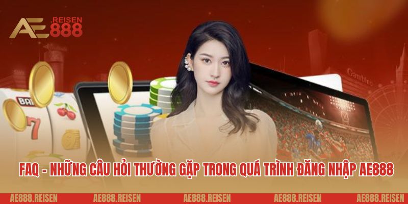 FAQ - những câu hỏi thường gặp trong quá trình đăng nhập AE888