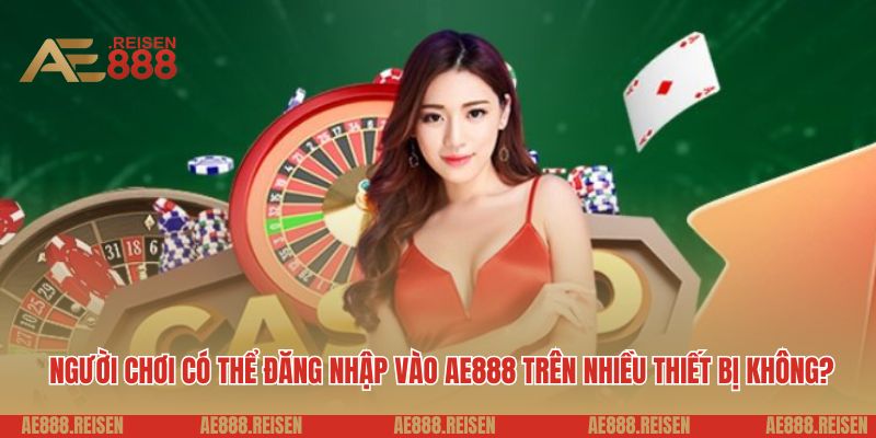 Người chơi có thể đăng nhập vào AE888 trên nhiều thiết bị không? 
