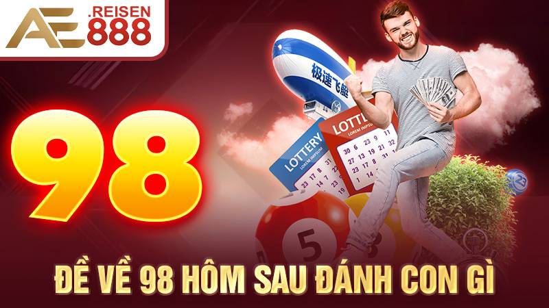 Bật Mí Đề Về 98 Hôm Sau Đánh Con Gì Dễ Ra - Gợi Ý Từ AE888 1 Đề về 98 hôm sau đánh con gì