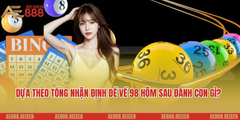 Dựa theo tổng nhận định đề về 98 hôm sau đánh con gì?